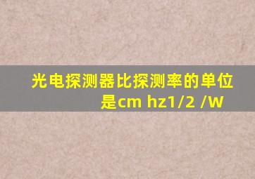 光电探测器比探测率的单位是cm hz1/2 /W